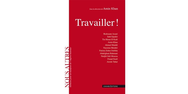 Rencontre-débat, aujourd’hui, à la librairie Chihab de Bab El Oued / «Travailler !», un ouvrage sur  la situation socio-économique  et politique du pays